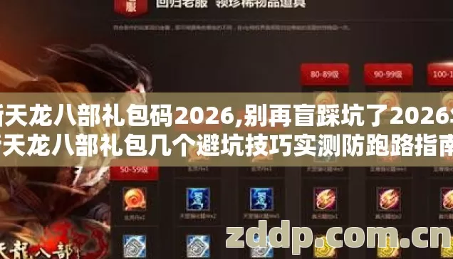 新天龙八部礼包码2026,别再盲踩坑了2026年新天龙八部礼包几个避坑技巧实测防跑路指南？