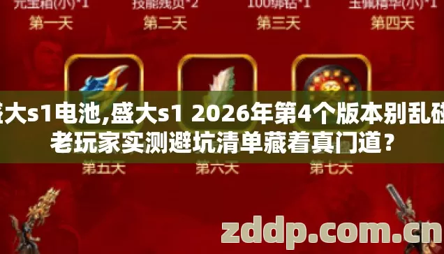 盛大s1电池,盛大s1 2026年第4个版本别乱碰，老玩家实测避坑清单藏着真门道？