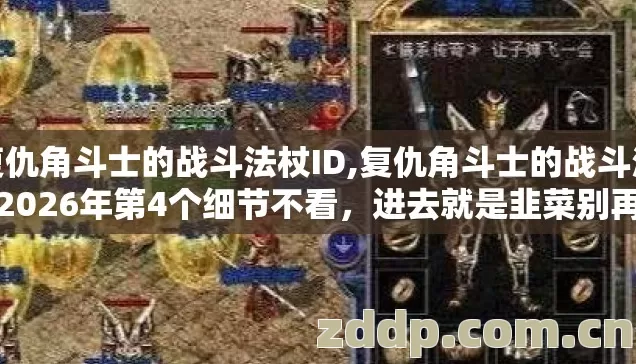 复仇角斗士的战斗法杖ID,复仇角斗士的战斗法杖2026年第4个细节不看,进去就是韭菜别再盲踩坑 复仇角斗士的战斗法杖ID,复仇角斗士的战斗法杖2026年第4个细节不看,进去就是韭菜别再盲踩坑