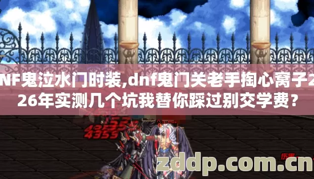DNF鬼泣水门时装,dnf鬼门关老手掏心窝子2026年实测几个坑我替你踩过别交学费? DNF鬼泣水门时装,dnf鬼门关老手掏心窝子2026年实测几个坑我替你踩过别交学费?