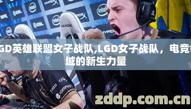 LGD英雄联盟女子战队,LGD女子战队，电竞领域的新生力量