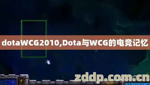 dotaWCG2010,Dota与WCG的电竞记忆 dotaWCG2010,Dota与WCG的电竞记忆