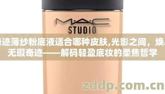 奇迹薄纱粉底液适合哪种皮肤,光影之间，焕启无瑕奇迹——解码轻盈底妆的柔焦哲学