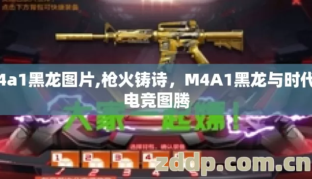 m4a1黑龙图片,枪火铸诗,M4A1黑龙与时代的电竞图腾 m4a1黑龙图片,枪火铸诗,M4A1黑龙与时代的电竞图腾