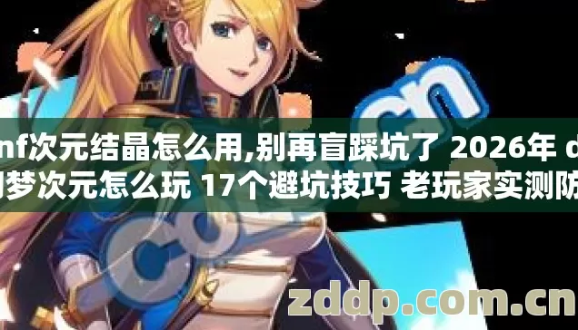 dnf次元结晶怎么用,别再盲踩坑了 2026年 dnf幻梦次元怎么玩 17个避坑技巧 老玩家实测防走空指南 dnf次元结晶怎么用,别再盲踩坑了 2026年 dnf幻梦次元怎么玩 17个避坑技巧 老玩家实测防走空指南