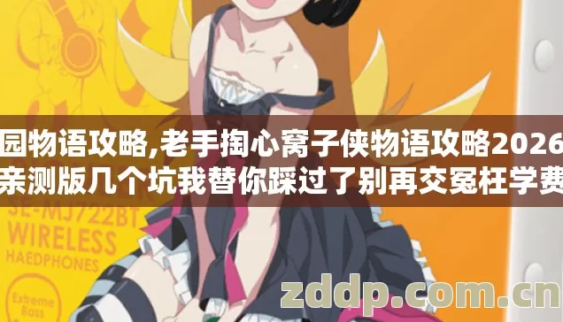 校园物语攻略,老手掏心窝子侠物语攻略2026年亲测版几个坑我替你踩过了别再交冤枉学费 校园物语攻略,老手掏心窝子侠物语攻略2026年亲测版几个坑我替你踩过了别再交冤枉学费