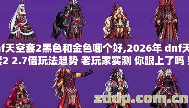 dnf天空套2黑色和金色哪个好,2026年 dnf天空套2 2.7倍玩法趋势 老玩家实测 你跟上了吗 别再盲踩坑 dnf天空套2黑色和金色哪个好,2026年 dnf天空套2 2.7倍玩法趋势 老玩家实测 你跟上了吗 别再盲踩坑