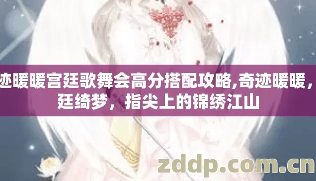 奇迹暖暖宫廷歌舞会高分搭配攻略,奇迹暖暖，宫廷绮梦，指尖上的锦绣江山