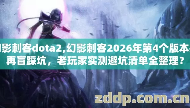 幻影刺客dota2,幻影刺客2026年第4个版本别再盲踩坑,老玩家实测避坑清单全整理? 幻影刺客dota2,幻影刺客2026年第4个版本别再盲踩坑,老玩家实测避坑清单全整理?
