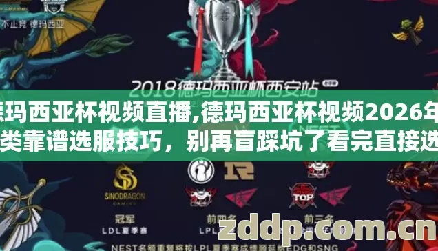 德玛西亚杯视频直播,德玛西亚杯视频2026年11类靠谱选服技巧，别再盲踩坑了看完直接选？