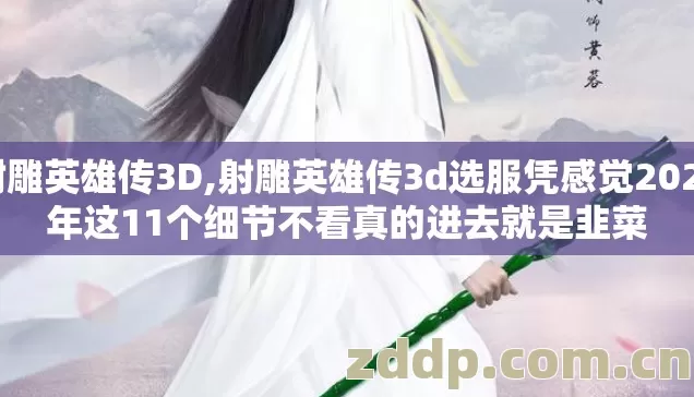 射雕英雄传3D,射雕英雄传3d选服凭感觉2026年这11个细节不看真的进去就是韭菜