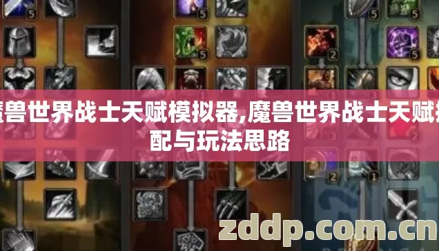 魔兽世界战士天赋模拟器,魔兽世界战士天赋搭配与玩法思路