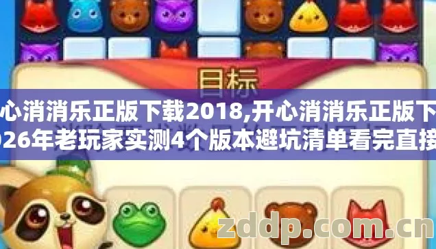 开心消消乐正版下载2018,开心消消乐正版下载2026年老玩家实测4个版本避坑清单看完直接选？