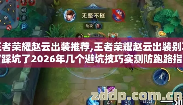 王者荣耀赵云出装推荐,王者荣耀赵云出装别再盲踩坑了2026年几个避坑技巧实测防跑路指南？