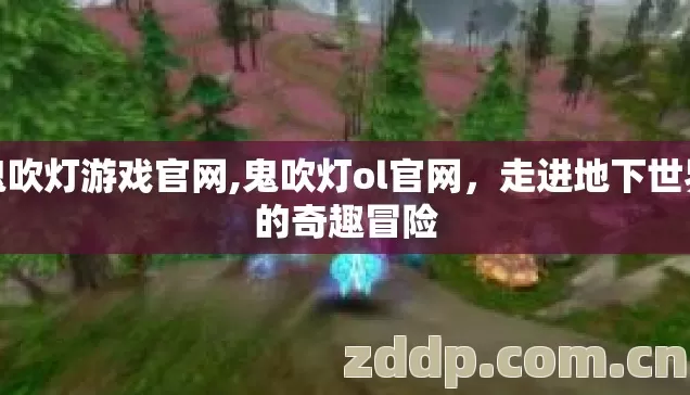 鬼吹灯游戏官网,鬼吹灯ol官网，走进地下世界的奇趣冒险