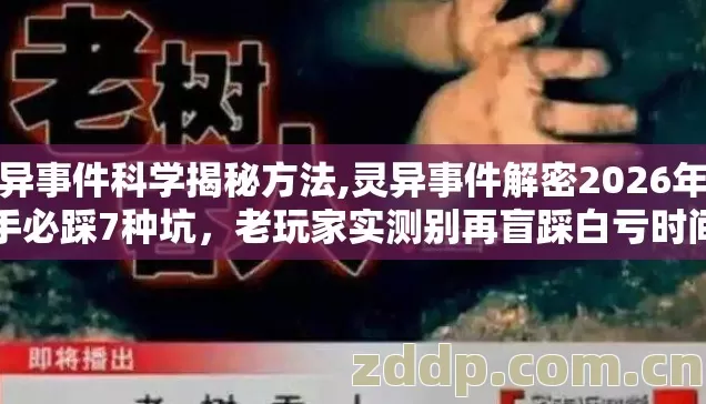 灵异事件科学揭秘方法,灵异事件解密2026年新手必踩7种坑，老玩家实测别再盲踩白亏时间