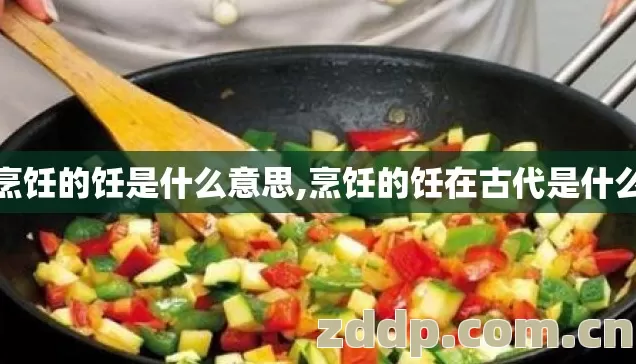 烹饪的饪是什么意思,烹饪的饪在古代是什么 烹饪的饪是什么意思,烹饪的饪在古代是什么