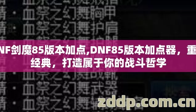 DNF剑魔85版本加点,DNF85版本加点器,重温经典,打造属于你的战斗哲学 DNF剑魔85版本加点,DNF85版本加点器,重温经典,打造属于你的战斗哲学