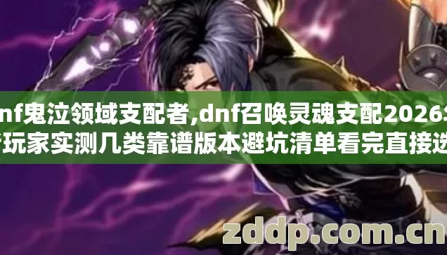 dnf鬼泣领域支配者,dnf召唤灵魂支配2026年老玩家实测几类靠谱版本避坑清单看完直接选? dnf鬼泣领域支配者,dnf召唤灵魂支配2026年老玩家实测几类靠谱版本避坑清单看完直接选?
