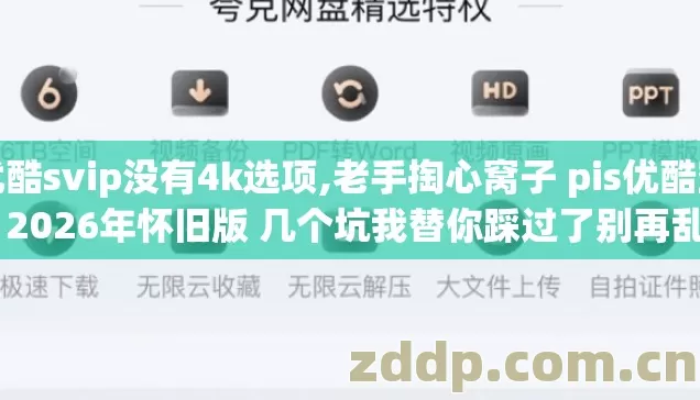 优酷svip没有4k选项,老手掏心窝子 pis优酷空间 2026年怀旧版 几个坑我替你踩过了别再乱交学费 优酷svip没有4k选项,老手掏心窝子 pis优酷空间 2026年怀旧版 几个坑我替你踩过了别再乱交学费