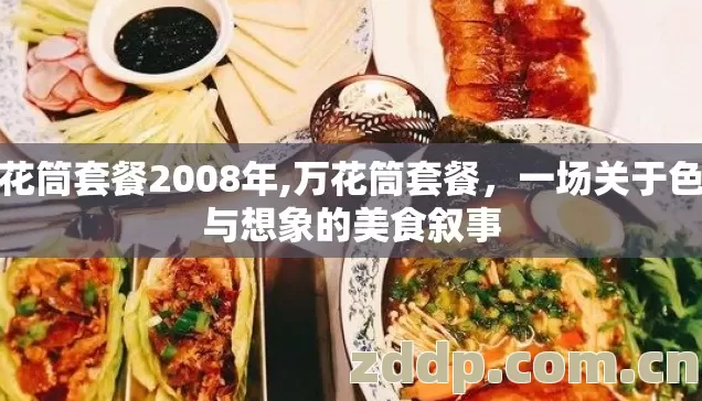 万花筒套餐2008年,万花筒套餐,一场关于色彩与想象的美食叙事 万花筒套餐2008年,万花筒套餐,一场关于色彩与想象的美食叙事