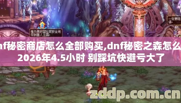 dnf秘密商店怎么全部购买,dnf秘密之森怎么进2026年4.5小时 别踩坑快避亏大了 dnf秘密商店怎么全部购买,dnf秘密之森怎么进2026年4.5小时 别踩坑快避亏大了