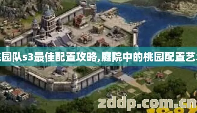 桃园队s3最佳配置攻略,庭院中的桃园配置艺术