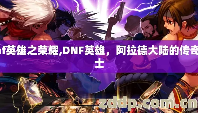 dnf英雄之荣耀,DNF英雄,阿拉德大陆的传奇勇士 dnf英雄之荣耀,DNF英雄,阿拉德大陆的传奇勇士