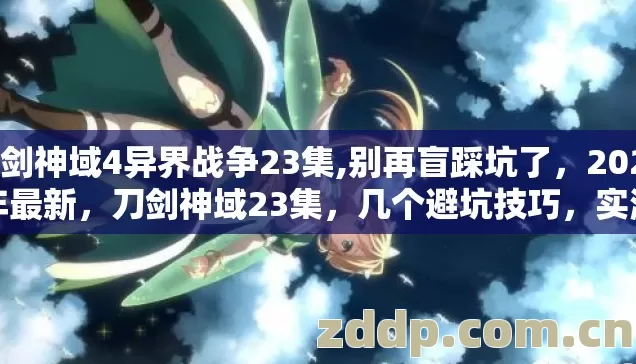 刀剑神域4异界战争23集,别再盲踩坑了,2026年最新,刀剑神域23集,几个避坑技巧,实测防剧透指南 刀剑神域4异界战争23集,别再盲踩坑了,2026年最新,刀剑神域23集,几个避坑技巧,实测防剧透指南