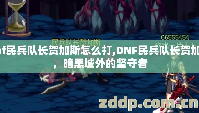 dnf民兵队长贺加斯怎么打,DNF民兵队长贺加斯,暗黑城外的坚守者 dnf民兵队长贺加斯怎么打,DNF民兵队长贺加斯,暗黑城外的坚守者