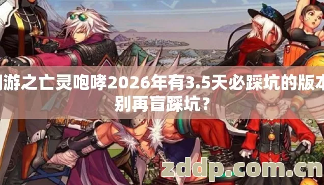 网游之亡灵咆哮2026年有3.5天必踩坑的版本,别再盲踩坑? 网游之亡灵咆哮2026年有3.5天必踩坑的版本,别再盲踩坑?