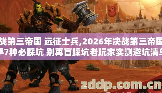 决战第三帝国 远征士兵,2026年决战第三帝国新手7种必踩坑 别再盲踩坑老玩家实测避坑清单 决战第三帝国 远征士兵,2026年决战第三帝国新手7种必踩坑 别再盲踩坑老玩家实测避坑清单