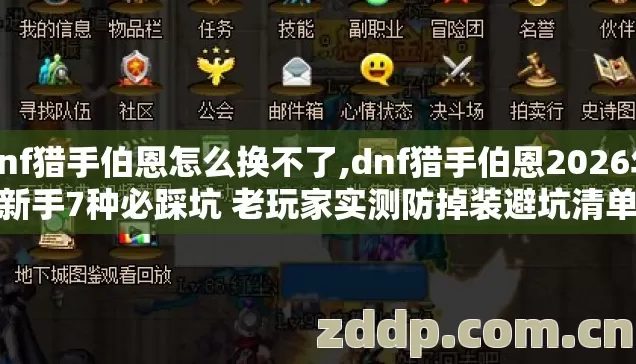 dnf猎手伯恩怎么换不了,dnf猎手伯恩2026年新手7种必踩坑 老玩家实测防掉装避坑清单 dnf猎手伯恩怎么换不了,dnf猎手伯恩2026年新手7种必踩坑 老玩家实测防掉装避坑清单