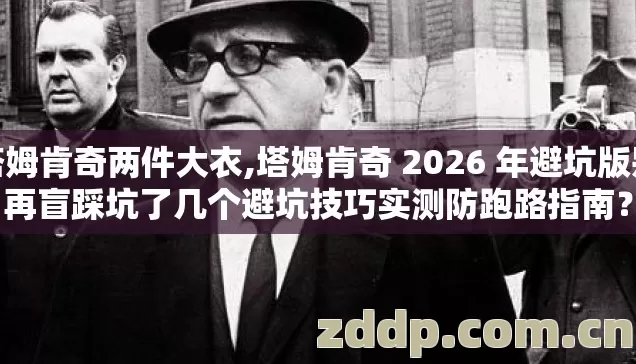 塔姆肯奇两件大衣,塔姆肯奇 2026 年避坑版别再盲踩坑了几个避坑技巧实测防跑路指南？