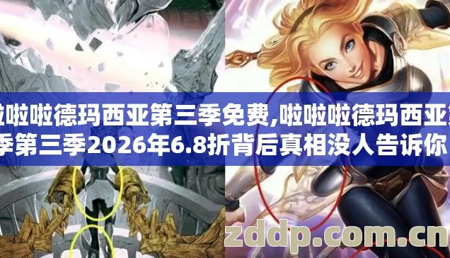 啦啦啦德玛西亚第三季免费,啦啦啦德玛西亚第季第三季2026年6.8折背后真相没人告诉你？