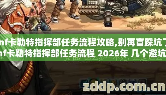 dnf卡勒特指挥部任务流程攻略,别再盲踩坑了 dnf卡勒特指挥部任务流程 2026年 几个避坑技巧 实测少走超多冤枉路 dnf卡勒特指挥部任务流程攻略,别再盲踩坑了 dnf卡勒特指挥部任务流程 2026年 几个避坑技巧 实测少走超多冤枉路