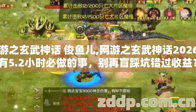 网游之玄武神话 俊鱼儿,网游之玄武神话2026年有5.2小时必做的事，别再盲踩坑错过收益？