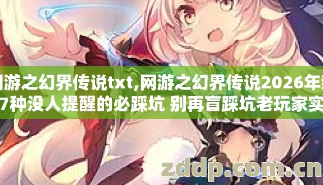 网游之幻界传说txt,网游之幻界传说2026年新手7种没人提醒的必踩坑 别再盲踩坑老玩家实测到底怎么避 网游之幻界传说txt,网游之幻界传说2026年新手7种没人提醒的必踩坑 别再盲踩坑老玩家实测到底怎么避