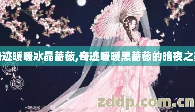 奇迹暖暖冰晶蔷薇,奇迹暖暖黑蔷薇的暗夜之美 奇迹暖暖冰晶蔷薇,奇迹暖暖黑蔷薇的暗夜之美