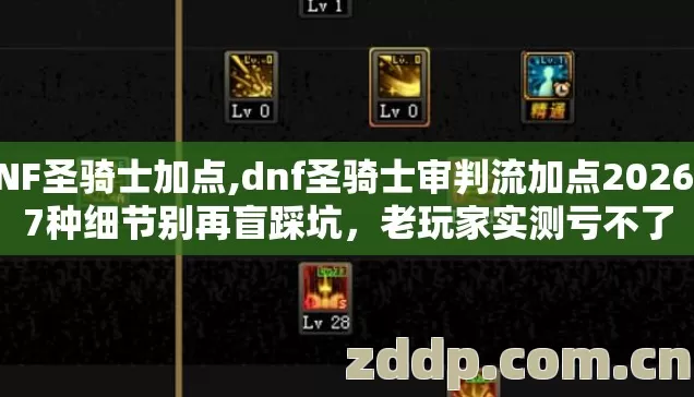 DNF圣骑士加点,dnf圣骑士审判流加点2026年7种细节别再盲踩坑，老玩家实测亏不了