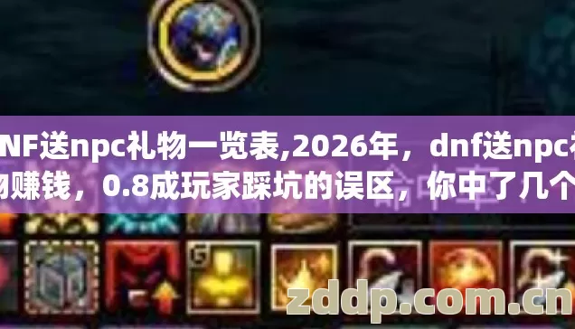 DNF送npc礼物一览表,2026年,dnf送npc礼物赚钱,0.8成玩家踩坑的误区,你中了几个? DNF送npc礼物一览表,2026年,dnf送npc礼物赚钱,0.8成玩家踩坑的误区,你中了几个?