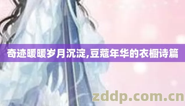 奇迹暖暖岁月沉淀,豆蔻年华的衣橱诗篇 奇迹暖暖岁月沉淀,豆蔻年华的衣橱诗篇