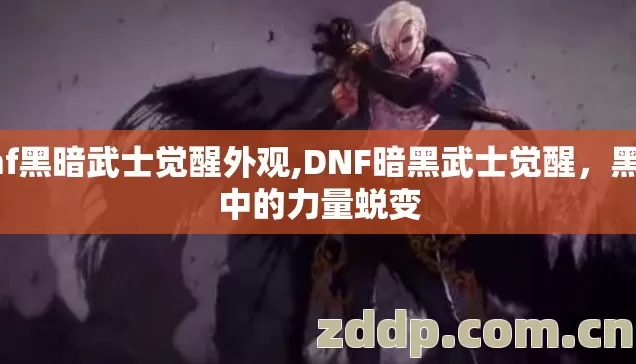 dnf黑暗武士觉醒外观,DNF暗黑武士觉醒,黑暗中的力量蜕变 dnf黑暗武士觉醒外观,DNF暗黑武士觉醒,黑暗中的力量蜕变