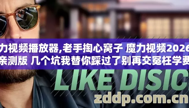 魔力视频播放器,老手掏心窝子 魔力视频2026年亲测版 几个坑我替你踩过了别再交冤枉学费