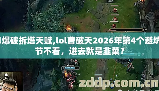 lol爆破拆塔天赋,lol曹破天2026年第4个避坑细节不看，进去就是韭菜？