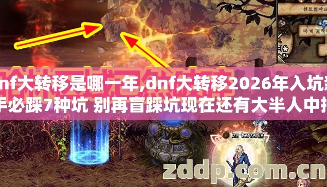 dnf大转移是哪一年,dnf大转移2026年入坑新手必踩7种坑 别再盲踩坑现在还有大半人中招