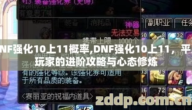 DNF强化10上11概率,DNF强化10上11,平民玩家的进阶攻略与心态修炼 DNF强化10上11概率,DNF强化10上11,平民玩家的进阶攻略与心态修炼