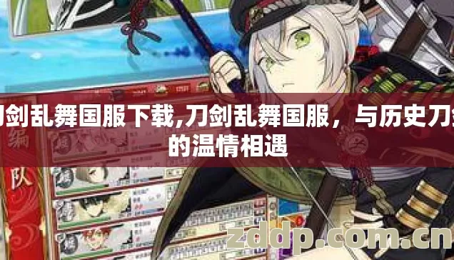 刀剑乱舞国服下载,刀剑乱舞国服,与历史刀剑的温情相遇 刀剑乱舞国服下载,刀剑乱舞国服,与历史刀剑的温情相遇