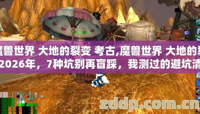 魔兽世界 大地的裂变 考古,魔兽世界 大地的裂变2026年,7种坑别再盲踩,我测过的避坑清单全给你 魔兽世界 大地的裂变 考古,魔兽世界 大地的裂变2026年,7种坑别再盲踩,我测过的避坑清单全给你