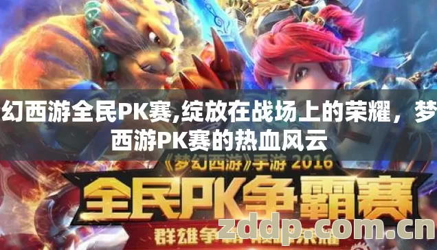 梦幻西游全民PK赛,绽放在战场上的荣耀,梦幻西游PK赛的热血风云 梦幻西游全民PK赛,绽放在战场上的荣耀,梦幻西游PK赛的热血风云